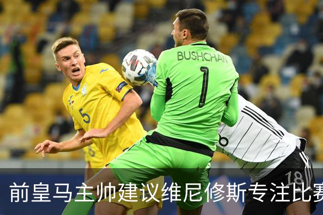 前皇马主帅建议维尼修斯专注比赛，避免冲突